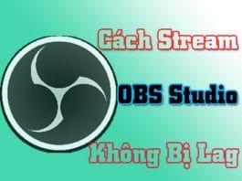 Cách live stream bằng phần mềm OBS Studio không bị giật, lag cấu hình stream obs không lag