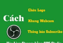 Cách Thêm Logo, Khung Webcam, Thông Báo Subscribe Vào Live Stream hướng dẫn chèn logo, khung webcam, thông báo subscribe vào live stream