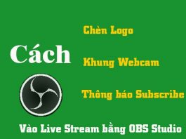 Cách Thêm Logo, Khung Webcam, Thông Báo Subscribe Vào Live Stream hướng dẫn chèn logo, khung webcam, thông báo subscribe vào live stream