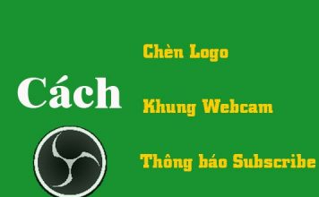 Cách Thêm Logo, Khung Webcam, Thông Báo Subscribe Vào Live Stream hướng dẫn chèn logo, khung webcam, thông báo subscribe vào live stream